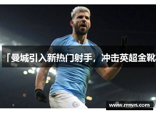 「曼城引入新热门射手，冲击英超金靴」